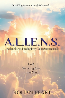 Coperta cărții 'A.L.I.E.N.S.: Awakened Lives Invading Every Nation Supernaturally - Rohan Peart'