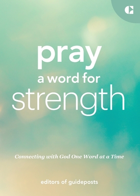 Pray a Word for Strength: Connecting with God One Word at a Time - Editors Of Guideposts