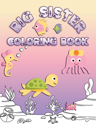 Big Sister Coloring Book: Perfect For Big Sisters Ages 2-6: Cute Gift Idea for Toddlers, Coloring Pages for Ocean and Sea Creature Loving Kids - Ocean Life Press