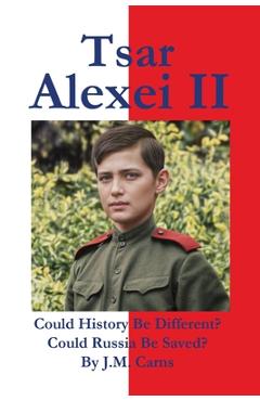 Tsar Alexei II Could History Be Different? Could Russia Be Saved? - J. M. Carns
