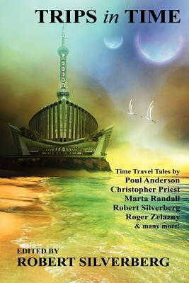 Trips in Time: Time Travel Tales by Roger Zelazny, Poul Anderson, Christopher Priest, and More! - Robert Silverberg