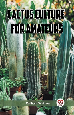 Cactus Culture for Amateurs - William Watson