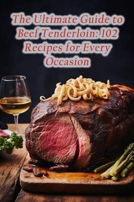 The Ultimate Guide to Beef Tenderloin: 102 Recipes for Every Occasion - Tummy's Delight Kawa