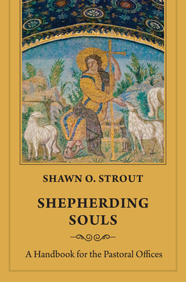 Shepherding Souls: A Handbook for the Pastoral Offices - Shawn O. Strout