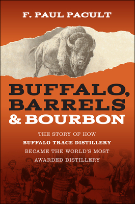 Buffalo, Barrels, and Bourbon: The Story of How Buffalo Trace Distillery Became the World's Most Awarded Distillery - F. Paul Pacult