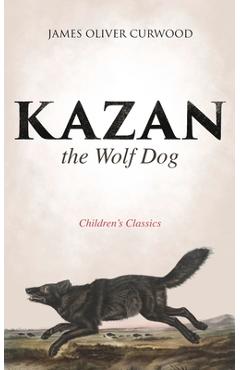 Coperta cărții 'Kazan, the Wolf Dog (Children's Classics) - James Oliver Curwood'