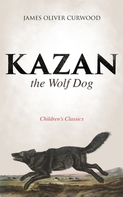 Coperta cărții 'Kazan, the Wolf Dog (Children's Classics) - James Oliver Curwood'
