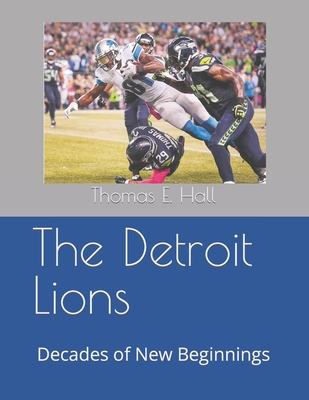 The Detroit Lions: Decades of New Beginnings - Thomas E. Hall