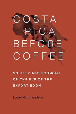Costa Rica Before Coffee: Society and Economy on the Eve of the Export Boom - Lowell Gudmundson