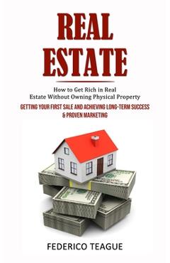 Coperta cărții 'Real Estate: How to Get Rich in Real Estate Without Owning Physical Property (Getting Your First Sale and Achieving'