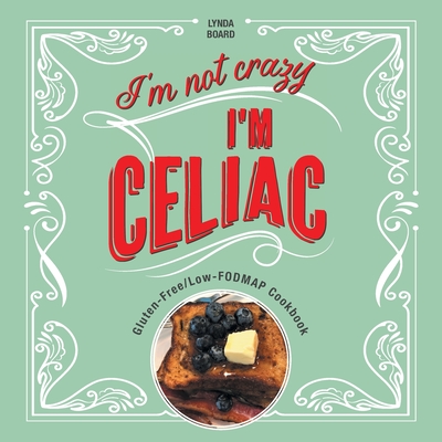 I'm Not Crazy, I'm Celiac: Gluten-Free/Low-Fodmap Cookbook - Lynda Board