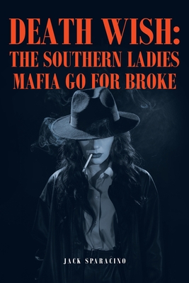 Death Wish: The Southern Ladies Mafia Go for Broke - Jack Sparacino