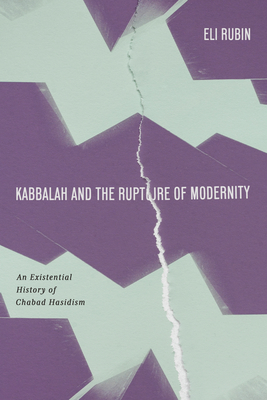 Kabbalah and the Rupture of Modernity: An Existential History of Chabad Hasidism - Eli Rubin
