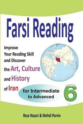 Farsi Reading 6: Improve Your Reading Skill and Discover the Art, Culture and History of Iran: For Intermediate and Advanced Farsi Lear - Mehdi Parvin