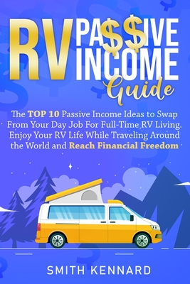 RV Passive Income Guide: The Top 10 Passive Income Ideas to Swap From Your Day Job For Full-Time RV Living. Enjoy Your RV Life While Traveling - Smith Kennard