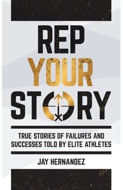 Coperta cărții 'Rep Your Story: True Stories of Failures and Successes Told By Elite Athletes - Jay Hernandez'