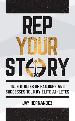 Coperta cărții 'Rep Your Story: True Stories of Failures and Successes Told By Elite Athletes - Jay Hernandez'