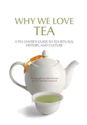 Why We Love Tea: A Tea Lover's Guide to Tea Rituals, History, and Culture (How to Make Tea, Gift for Tea Lovers) - Gabriella Lombardi