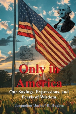 Coperta cărții 'Only in America: Our sayings, expressions, and Pearls of Wisdom - Jacqueline K. Jackie Hughes'