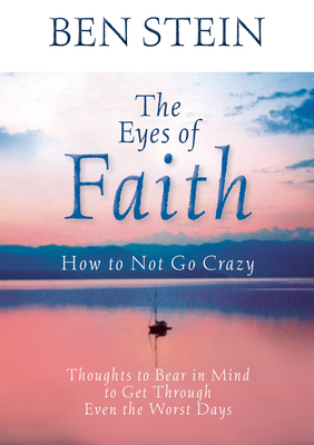 The Eyes of Faith: How to Not Go Crazy: Thoughts to Bear in Mind to Get Through Even the Worst Days - Ben Stein