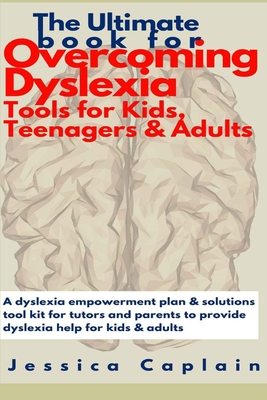 The Ultimate Book for Overcoming Dyslexia - Tools for Kids, Teenagers & Adults: A dyslexia empowerment plan & solutions tool kit for tutors and parent - Jessica Caplain