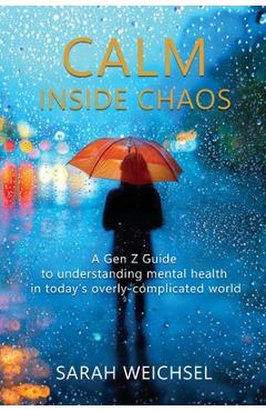 Coperta cărții 'Calm Inside Chaos: A Gen Z Guide for protecting your mental health in today's overly-complicated world - Sarah Weichsel'