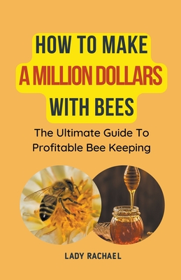 How To Make A Million Dollars With Bees: The Ultimate Guide To Profitable Beekeeping - Lady Rachael