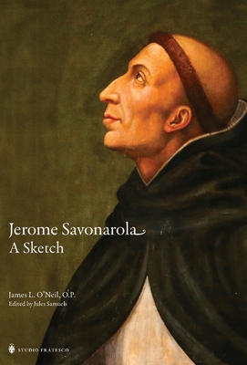 Jerome Savonarola: A Sketch - James O'neil O. P.