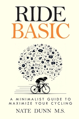Ride Basic: A Minimalist Guide to Maximize Your Cycling - Nate Dunn