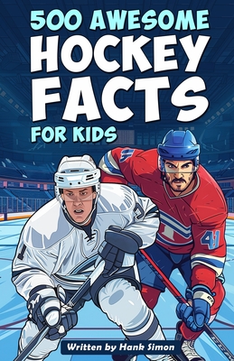 500 Awesome Hockey Facts for Kids: Dive into Epic Comebacks, Legendary Players, and More! (The Ultimate Gift for Hockey Enthusiasts & Young Readers) - Hank Simon