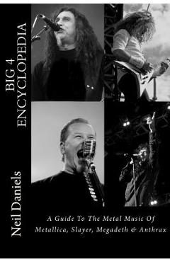 Poza produsului Big 4 Encyclopedia: A Guide To The Metal Music Of Metallica, Slayer, Megadeth & Anthrax - Neil Daniels