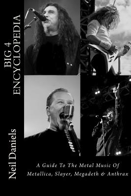 Big 4 Encyclopedia: A Guide To The Metal Music Of Metallica, Slayer, Megadeth & Anthrax - Neil Daniels