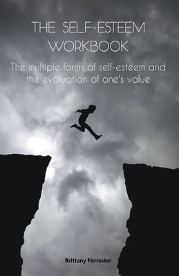 The Self-Esteem Workbook The multiple forms of self-esteem and the evaluation of one's value - Brittany Forrester