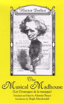 The Musical Madhouse: An English Translation of Berlioz's Les Grotesques de la Musique - Hector Berlioz