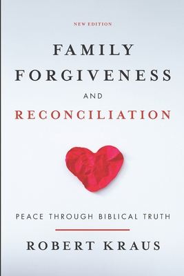 Coperta cărții 'Family Forgiveness and Reconciliation: Peace Through Biblical Truth - Robert Kraus'