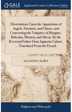 Dissertations Upon the Apparitions of Angels, Dæmons, and Ghosts, and Concerning the Vampires of Hungary, Bohemia, Moravia, and Silesia. By the Revere - Augustin Calmet