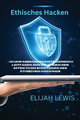 Ethisches Hacken: Ein umfassendes Einsteigerbuch Leitfaden zum Erlernen der effektiven Strategien des ethischen Hackings - Elijah Lewis