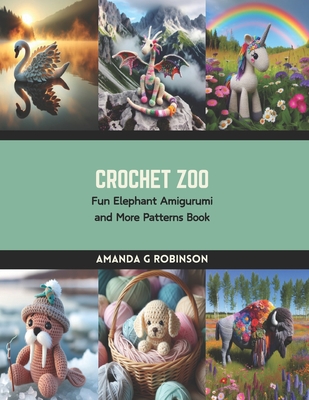 Crochet Zoo: Fun Elephant Amigurumi and More Patterns Book - Amanda G. Robinson