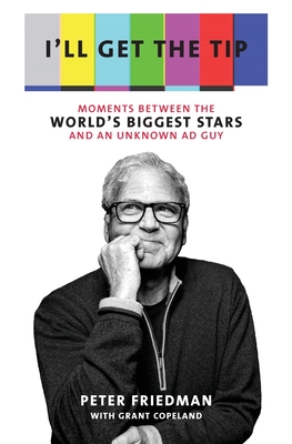 I'll Get the Tip: Moments Between the World's Biggest Stars and an Unknown Ad Guy - Peter Friedman
