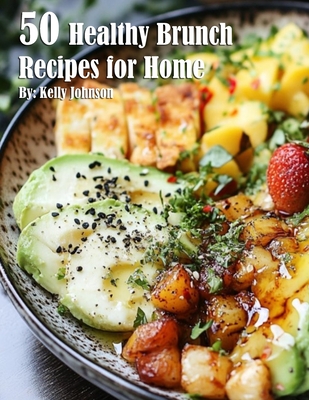 50 Healthy Brunch Recipes for Home - Kelly Johnson