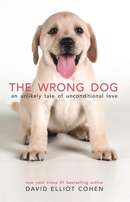 Coperta cărții 'The Wrong Dog: An Unlikely Tale of Unconditional Love - David Elliot Cohen'