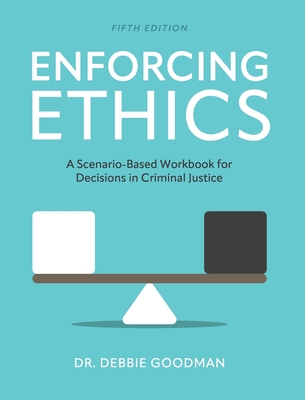 Enforcing Ethics: A Scenario-Based Workbook for Decisions in Criminal Justice - Debbie Goodman