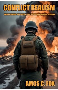 Coperta cărții 'Conflict Realism: Understanding the Causal Logic of Modern War and Warfare - Amos C. Lt Col Fox'