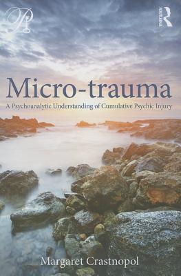 Coperta cărții 'Micro-trauma: A Psychoanalytic Understanding of Cumulative Psychic Injury - Margaret Crastnopol'