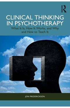 Coperta cărții 'Clinical Thinking in Psychotherapy: What It Is, How It Works, and Why and How to Teach It - Jon Frederickson'