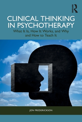 Clinical Thinking in Psychotherapy: What It Is, How It Works, and Why and How to Teach It - Jon Frederickson