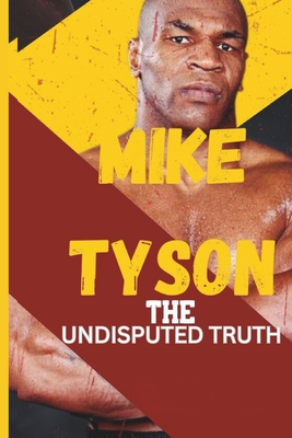Mike Tyson: The Undisputed Truth: From Boxing Legend to Cultural Icon, the Untold Story of Triumph, Turmoil, and Transformation - Cole Stone