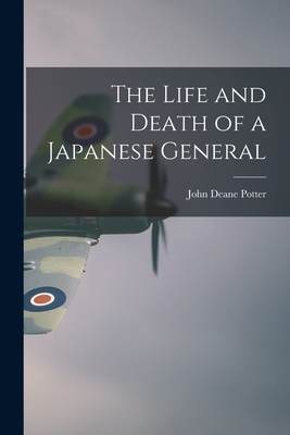 The Life and Death of a Japanese General - John Deane Potter