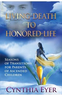 Coperta cărții 'Living-Death to Honored-Life: Seasons of Transitions for Parents of Ascended Children - Cynthia Eyer'