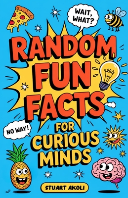 Random Fun Facts for Curious Minds: 1234 Super Interesting and Mind-Blowing Facts for Smart Kids About History, Science, Space, and Everything in Betw - Stuart Akoli